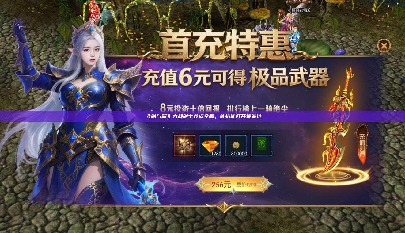 《剑与翼》力战剑士养成全解,能抗能打开荒首选